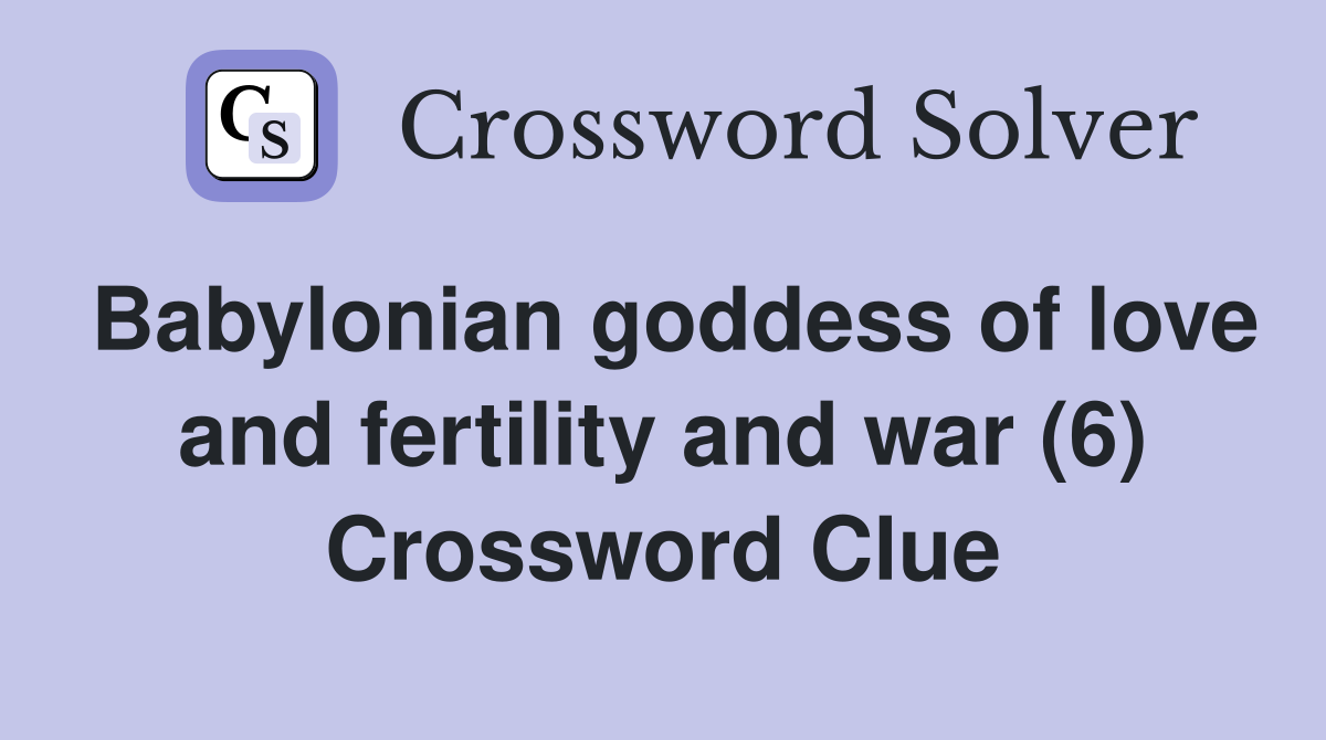 Babylonian goddess of love and fertility and war (6) Crossword Clue
